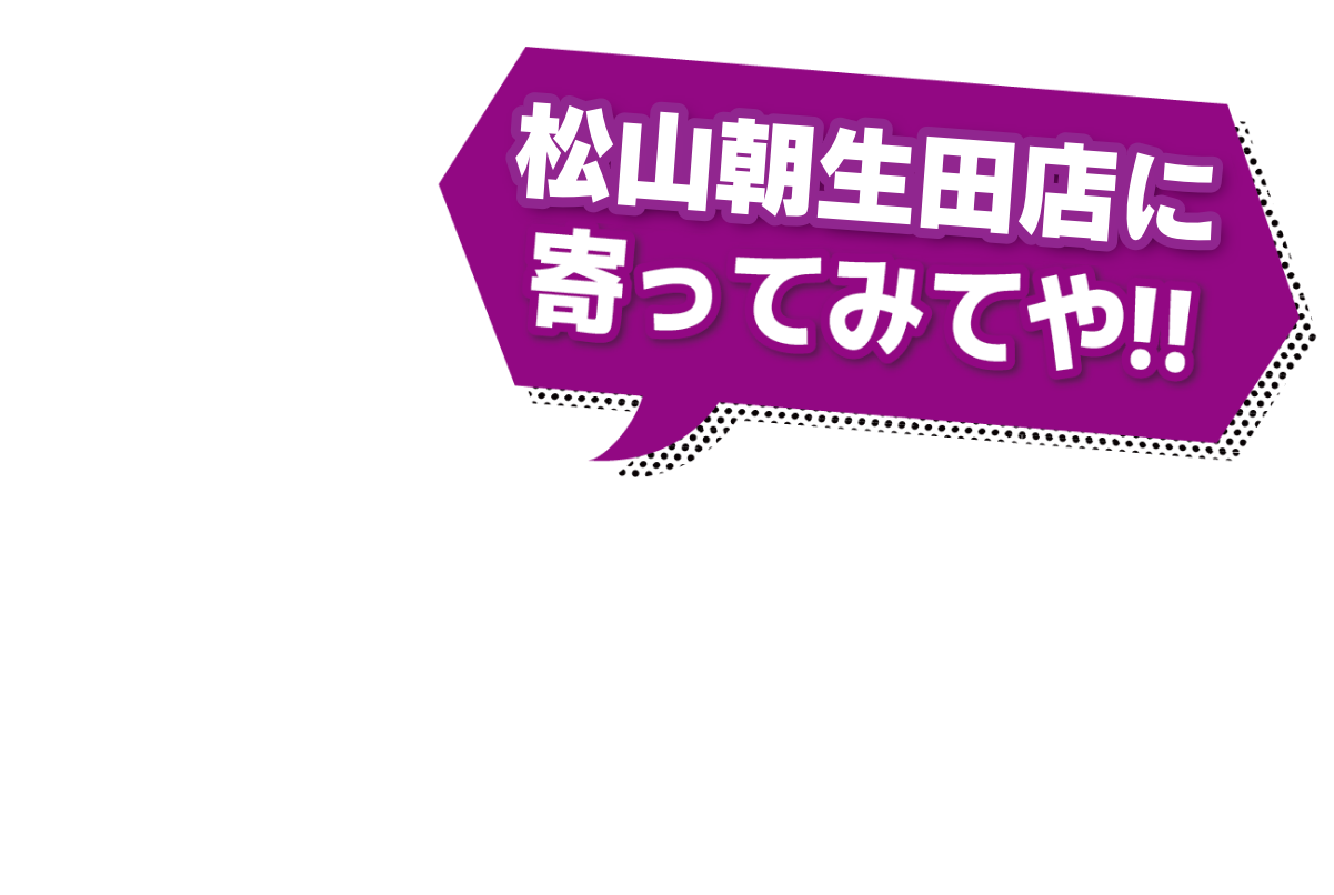 松山朝生田店によってみてや!!