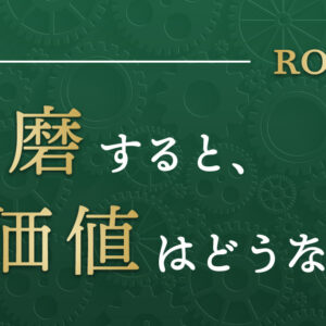 ロレックスを研磨すると価値はどうなる？自分で研磨できる？