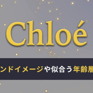 クロエのブランドイメージとは？ぴったり似合う年齢層を紹介！