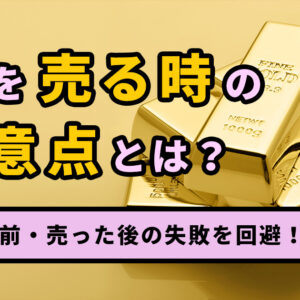 金を売る時の注意点8つ！必要なものも知って売る前・売った後の失敗を回避しよう！