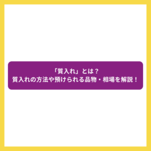 「質入れ」とは？質入れの方法や預けられる品物・相場を解説！