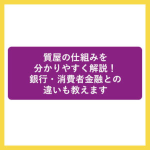 質屋の仕組みを分かりやすく解説！銀行・消費者金融との違いも教えます