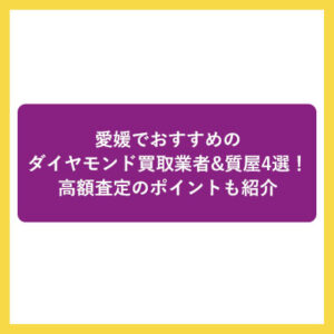 愛媛でおすすめのダイヤモンド買取業者&質屋4選！高額査定のポイントも紹介！